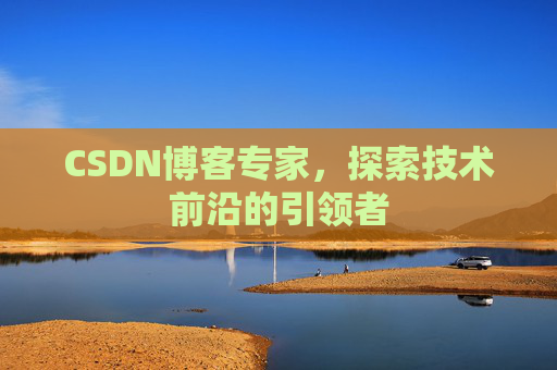 CSDN博客专家，探索技术前沿的引领者