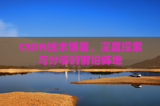 CSDN技术博客，深度探索与分享的前沿阵地